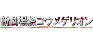 新劇場版コウメゲリオン (授業中に必死でワークやるバカ)