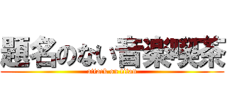 題名のない音楽喫茶 (attack on titan)