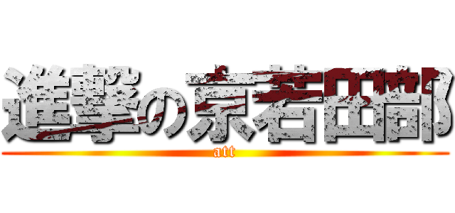 進撃の京若田部 (att)