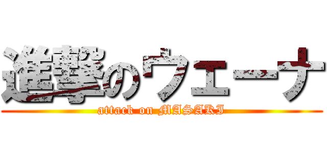 進撃のウェーナ (attack on MASAKI)