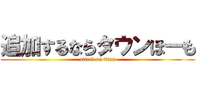 追加するならタウンほーも (attack on titan)