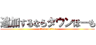 追加するならタウンほーも (attack on titan)