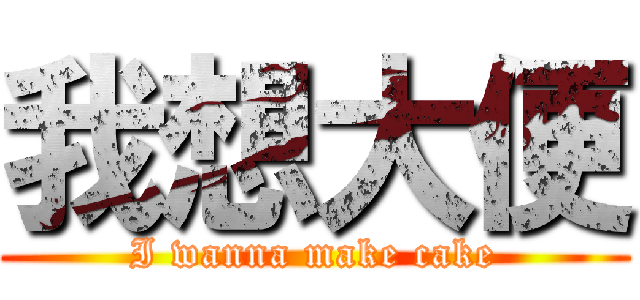 我想大便 (I wanna make cake)