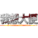 我想大便 (I wanna make cake)