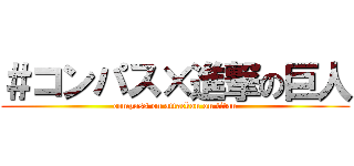 ＃コンパス×進撃の巨人 (compass on attackon on titan)