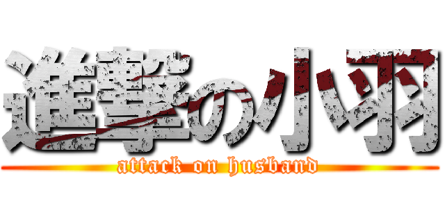 進撃の小羽 (attack on husband)
