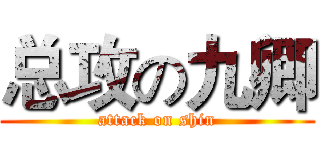 总攻の九卿 (attack on shin)