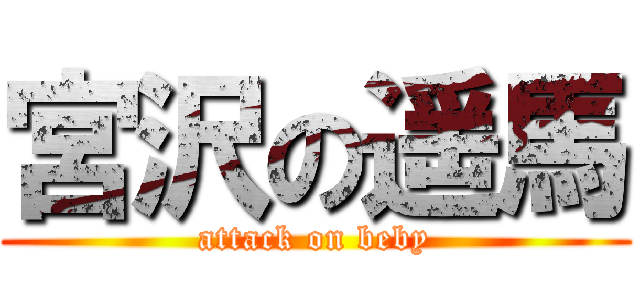 宮沢の遥馬 (attack on beby)