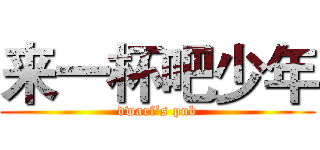 来一杯吧少年 (dwarf‘s pub)