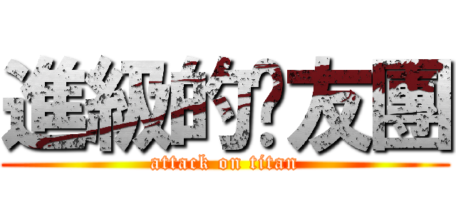 進級的雞友團 (attack on titan)