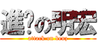 進擊の明宏 (attack on benz)