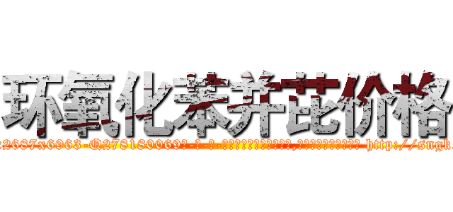 环氧化苯并芘价格 (环氧化苯并芘价格【电-186x2687x6963-Q278180069元-吉-药-业】我们做的是长期生意,靠的是老客户长期支持 http://sngk.net/cDSPay
)
