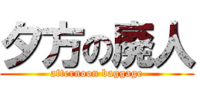 夕方の廃人 (afternoon baggage)