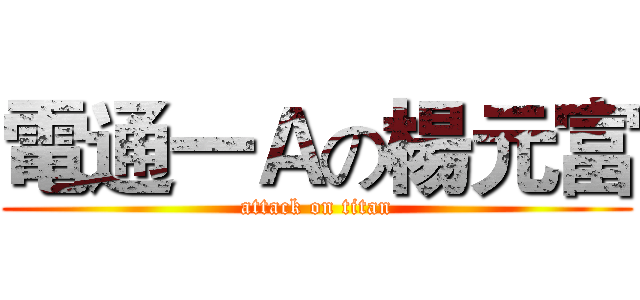 電通一Ａの楊元富 (attack on titan)