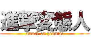 進撃変態人 (attack on henntai)