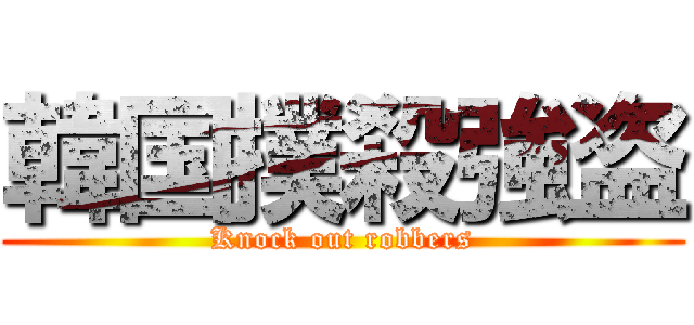 韓国撲殺強盗 (Knock out robbers)