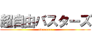 超自由バスターズ (uwaaaaaa)