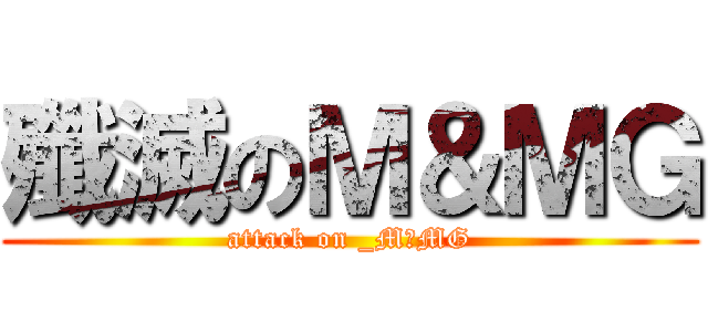 殲滅のＭ＆ＭＧ (attack on _M＆MG)