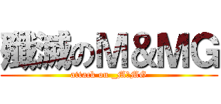 殲滅のＭ＆ＭＧ (attack on _M＆MG)