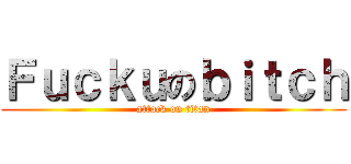 Ｆｕｃｋｕのｂｉｔｃｈ (attack on titan)