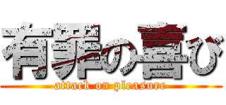 有罪の喜び (attack on pleasure)