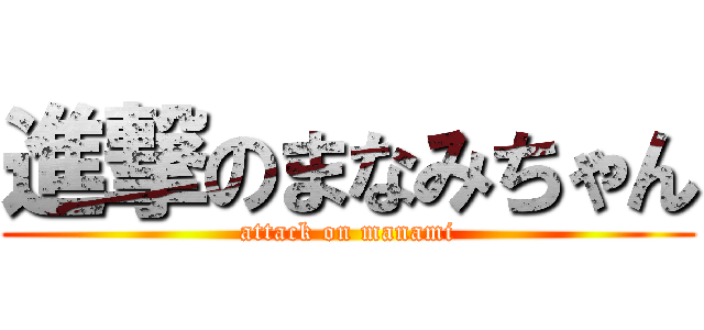 進撃のまなみちゃん (attack on manami)
