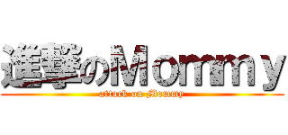 進撃のＭｏｍｍｙ (attack on Mommy)