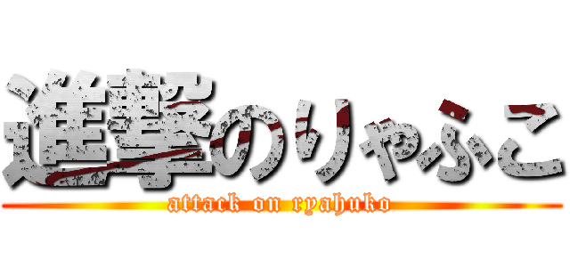進撃のりゃふこ (attack on ryahuko)