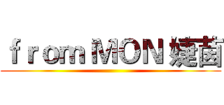 ｆｒｏｍ ＭＯＮ 婕茵 ()