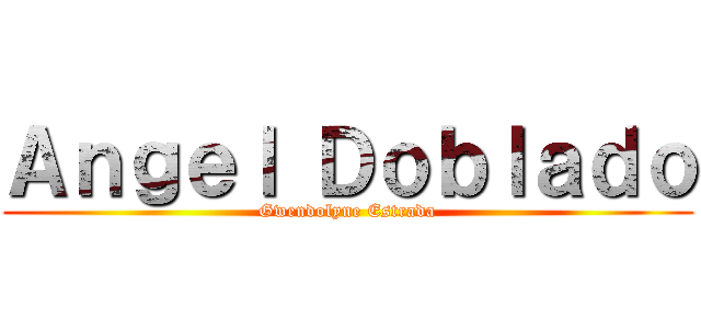 Ａｎｇｅｌ Ｄｏｂｌａｄｏ (Gwendolyne Estrada)