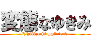 変態なゆきみ (Twitter is myfriend)
