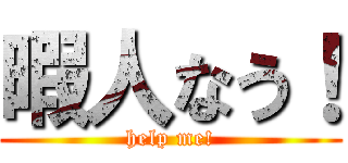 暇人なう！ (help me!)