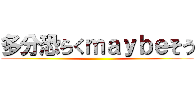 多分恐らくｍａｙｂｅそう ()
