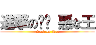 進撃の烮燄 悪な王 (attack on titan)