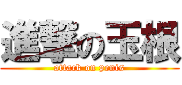 進撃の玉根 (attack on penis)
