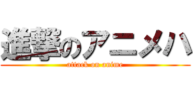 進撃のアニメハ (attack on anime)