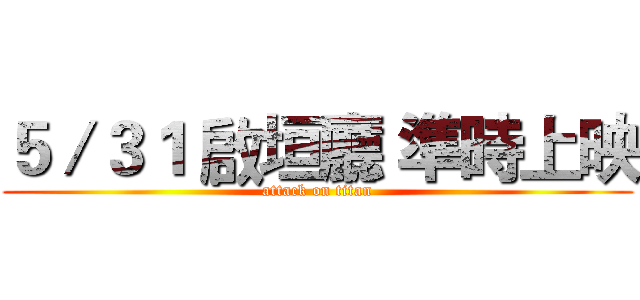 ５／３１ 啟垣廳 準時上映 (attack on titan)