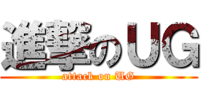 進撃のＵＧ (attack on UG)