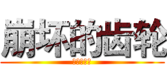 崩坏的齿轮 (崩坏的齿轮)