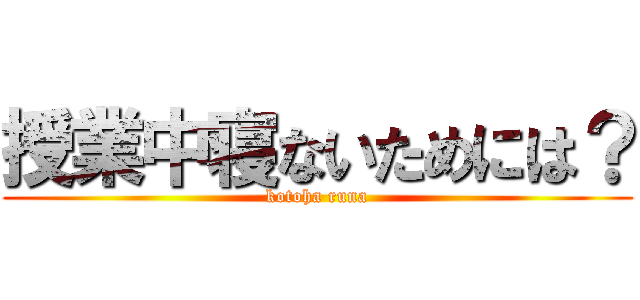 授業中寝ないためには？ (kotoha runa)