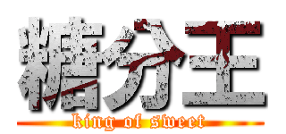 糖分王 (king of sweet)