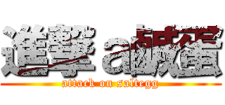 進撃ａ鹹蛋 (attack on saltegg)