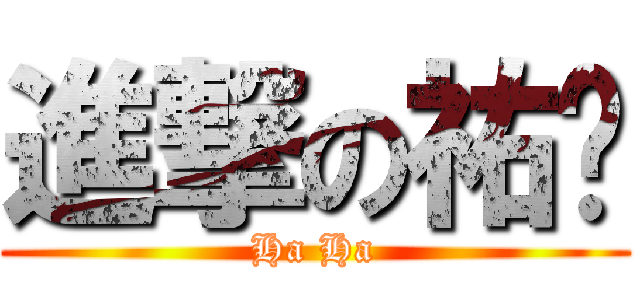 進撃の祐瑋 (Ha Ha)