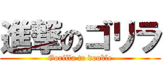 進撃のゴリラ (Gorilla to double)