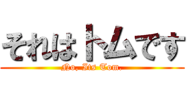 それはトムです (No, Its Tom.)