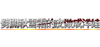 劈開秋雪霜的皮做成洋娃娃 (attack on titan)