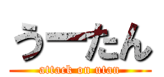 うーたん (attack on utan)