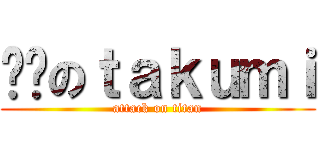 进击のｔａｋｕｍｉ (attack on titan)