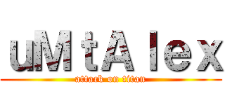 ｕＭｔＡｌｅｘ (attack on titan)