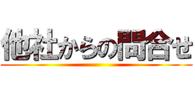 他社からの問合せ ()
